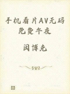手机看片AV无码免费午夜