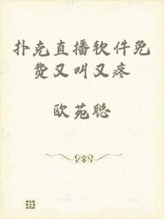 扑克直播软件免费又叫又疼