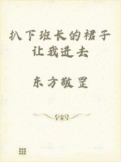 扒下班长的裙子让我进去