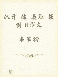 扒开+揉+羞耻+强制+H作文