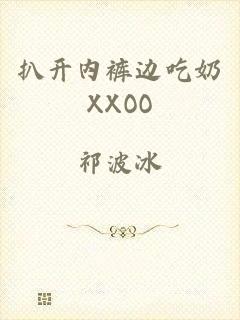 扒开内裤边吃奶XXOO