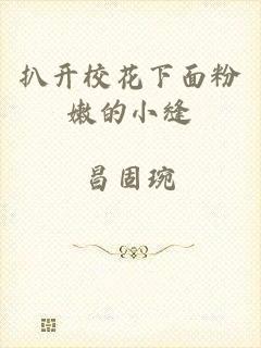 扒开校花下面粉嫩的小缝