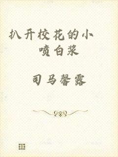 扒开校花的小泬喷白浆