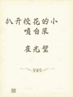 扒开校花的小泬喷白浆