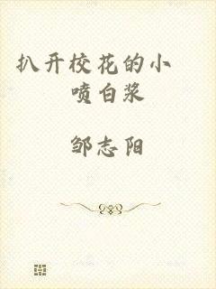 扒开校花的小泬喷白浆