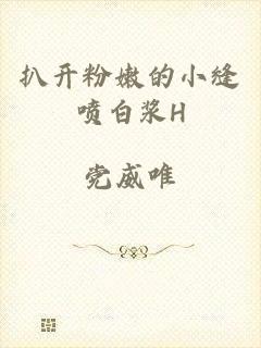扒开粉嫩的小缝喷白浆H