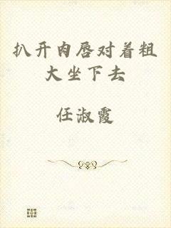 扒开肉唇对着粗大坐下去