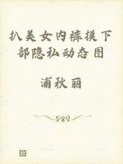 扒美女内裤摸下部隐私动态图