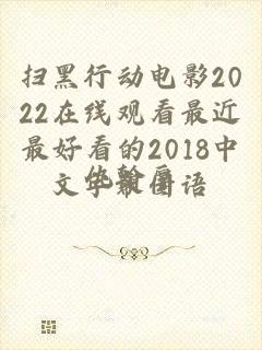 扫黑行动电影2022在线观看最近最好看的2018中文字幕国语