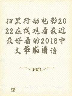 扫黑行动电影2022在线观看最近最好看的2018中文字幕国语