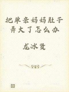 把单亲妈妈肚子弄大了怎么办