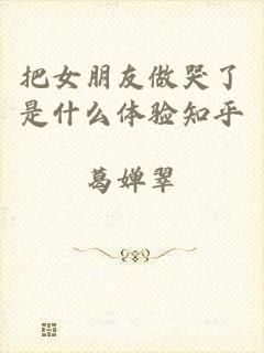 把女朋友做哭了是什么体验知乎