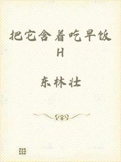 把它含着吃早饭H