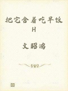 把它含着吃早饭H