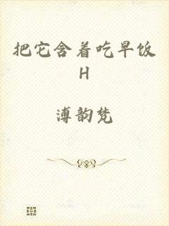 把它含着吃早饭H