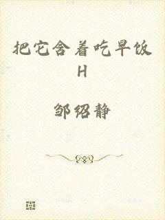 把它含着吃早饭H