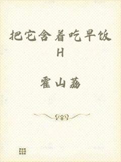 把它含着吃早饭H