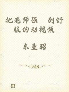 把老师强奷到舒服的动视频