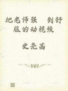 把老师强奷到舒服的动视频