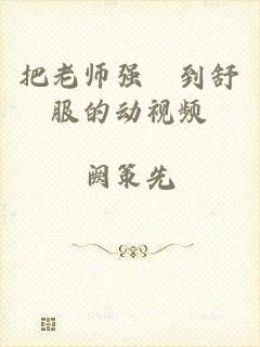 把老师强奷到舒服的动视频