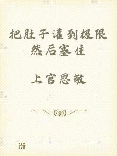 把肚子灌到极限然后塞住