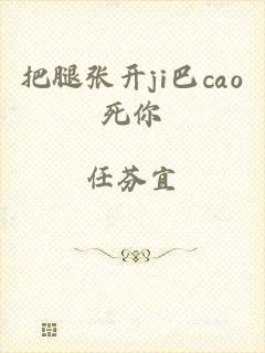 把腿张开ji巴cao死你