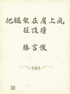 把腿架在肩上疯狂顶撞
