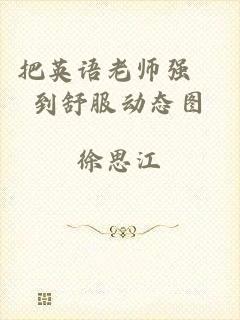 把英语老师强奷到舒服动态图