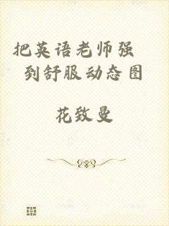 把英语老师强奷到舒服动态图
