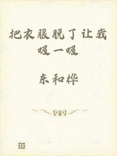 把衣服脱了让我吸一吸