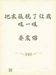 把衣服脱了让我吸一吸