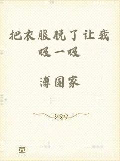 把衣服脱了让我吸一吸