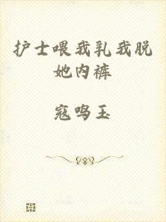 护士喂我乳我脱她内裤