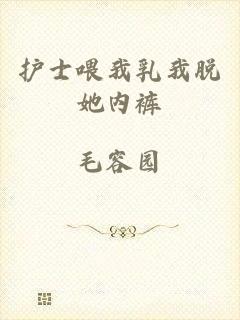 护士喂我乳我脱她内裤