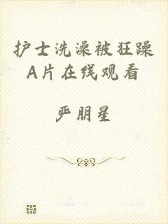 护士洗澡被狂躁A片在线观看