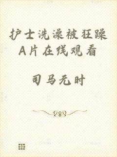 护士洗澡被狂躁A片在线观看