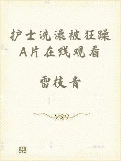 护士洗澡被狂躁A片在线观看