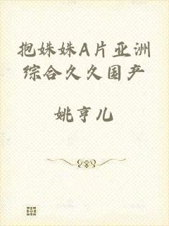抱姝姝A片亚洲综合久久国产