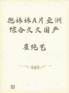 抱姝姝A片亚洲综合久久国产