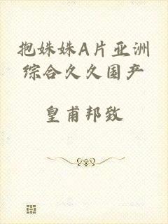 抱姝姝A片亚洲综合久久国产