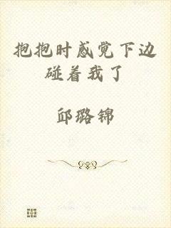 抱抱时感觉下边碰着我了