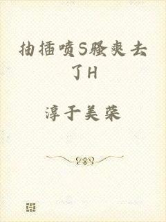 抽插喷S骚爽去了H