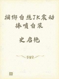 捆绑白丝JK震动捧喷白浆