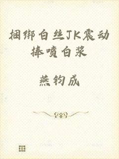 捆绑白丝JK震动捧喷白浆