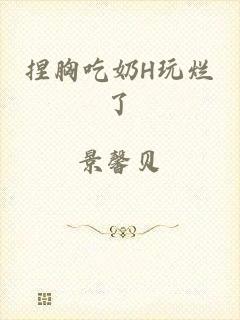捏胸吃奶H玩烂了
