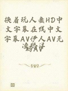 换着玩人妻HD中文字幕在线中文字幕AV伊人AV无码AV