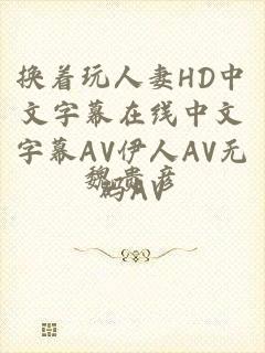 换着玩人妻HD中文字幕在线中文字幕AV伊人AV无码AV