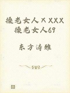 搡老女人ⅩXXX搡老女人69