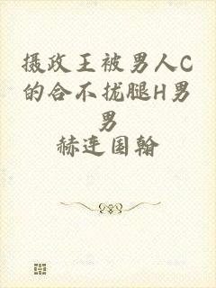 摄政王被男人C的合不拢腿H男男