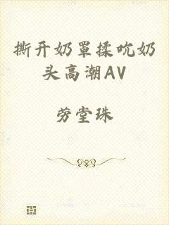 撕开奶罩揉吮奶头高潮AV